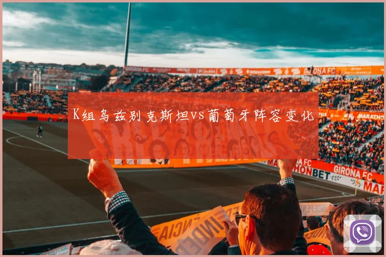 K组乌兹别克斯坦vs葡萄牙阵容变化