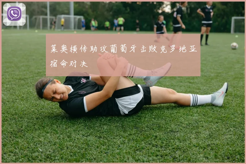 莱奥横传助攻葡萄牙击败克罗地亚宿命对决