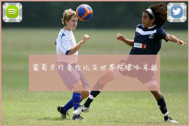 葡萄牙对哥伦比亚世界杯爆冷可能