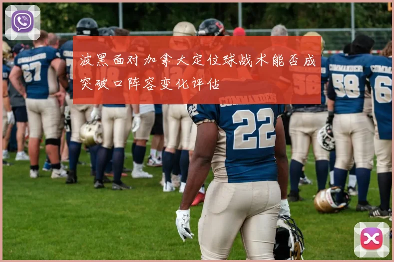 波黑面对加拿大定位球战术能否成突破口阵容变化评估