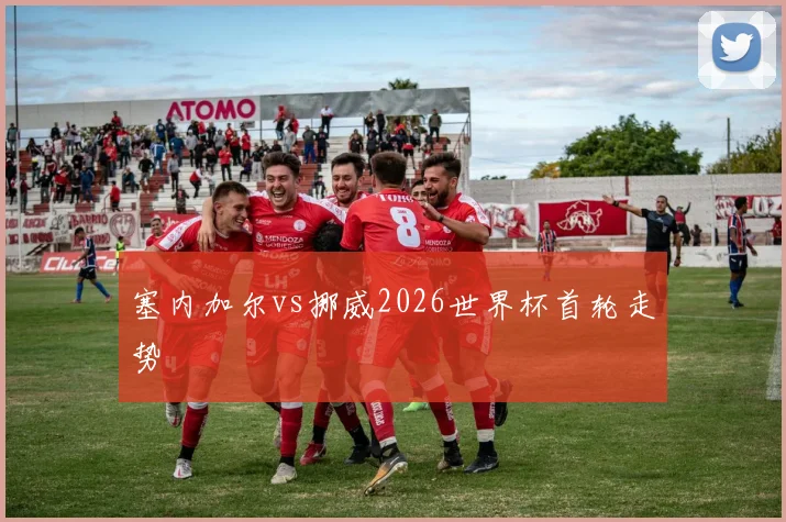 塞内加尔vs挪威2026世界杯首轮走势