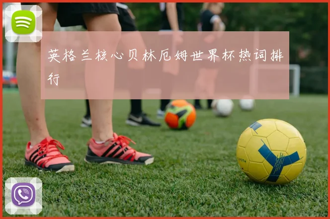 英格兰核心贝林厄姆世界杯热词排行
