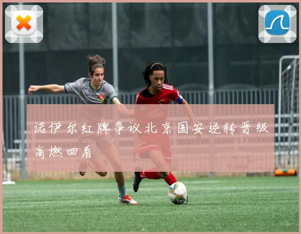 诺伊尔红牌争议北京国安逆转晋级高燃回看