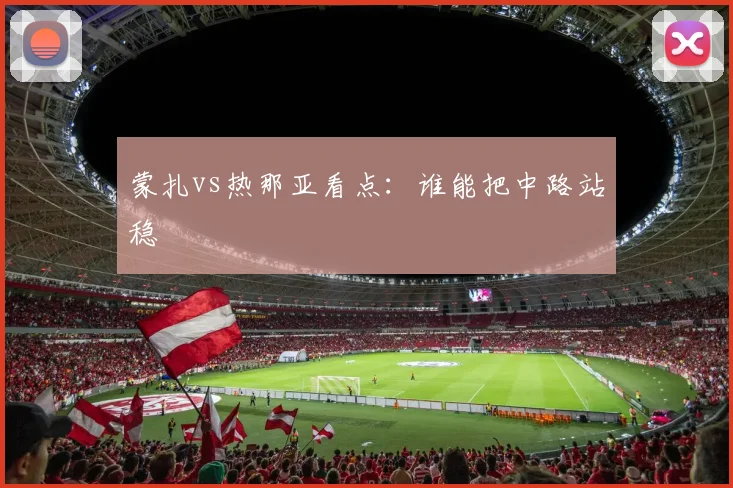 蒙扎vs热那亚看点：谁能把中路站稳