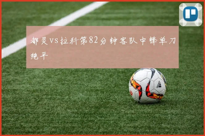 都灵vs拉科第82分钟客队中锋单刀绝平