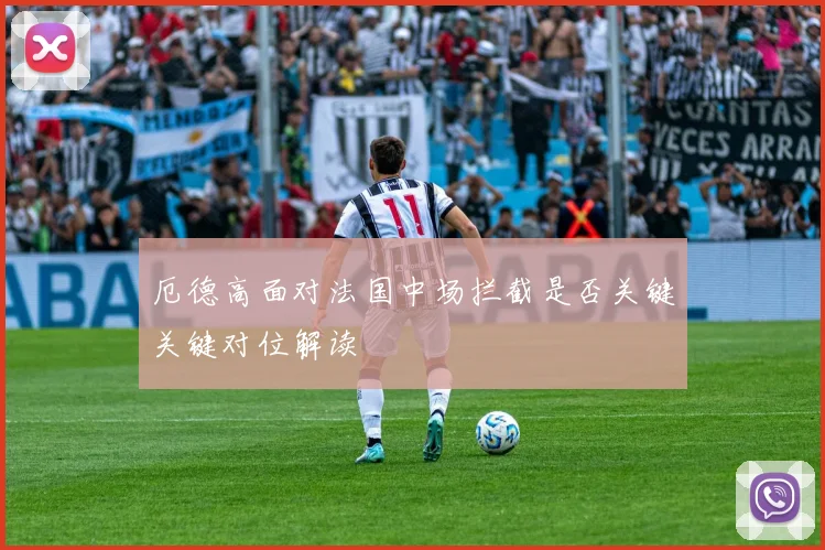 厄德高面对法国中场拦截是否关键关键对位解读