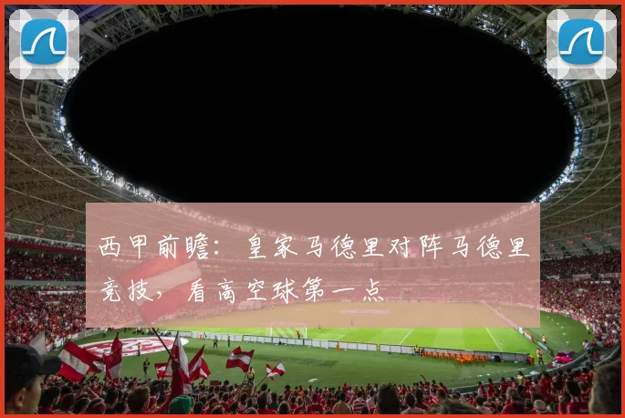 西甲前瞻：皇家马德里对阵马德里竞技，看高空球第一点