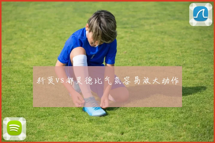 科莫vs都灵德比气氛容易放大动作