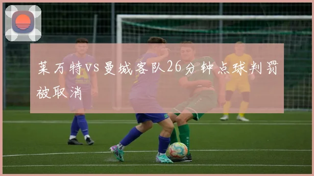 莱万特vs曼城客队26分钟点球判罚被取消