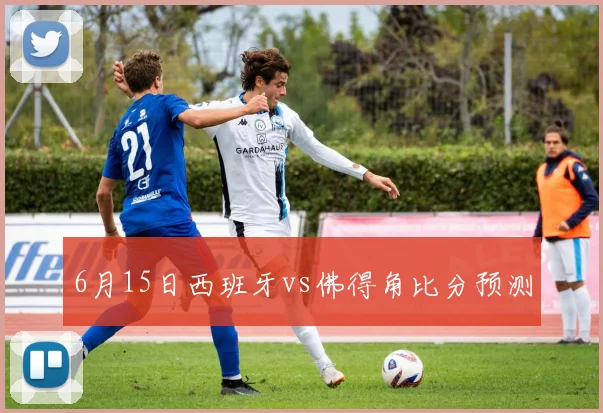 6月15日西班牙vs佛得角比分预测