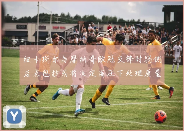 纽卡斯尔与摩纳哥欧冠交锋时弱侧后点包抄或将决定高压下处理质量
