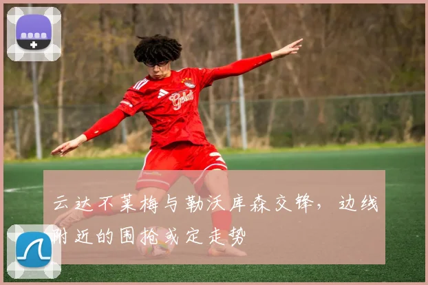 云达不莱梅与勒沃库森交锋，边线附近的围抢或定走势