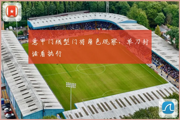 意甲门线型门将角色观察，单刀封堵看执行