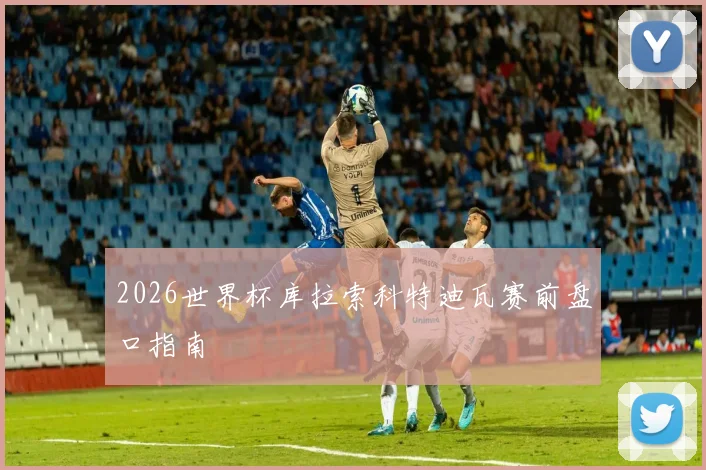 2026世界杯库拉索科特迪瓦赛前盘口指南