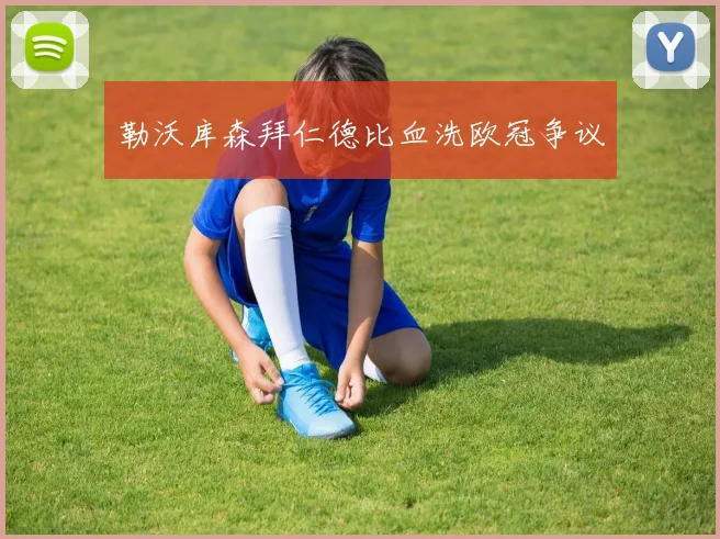勒沃库森拜仁德比血洗欧冠争议